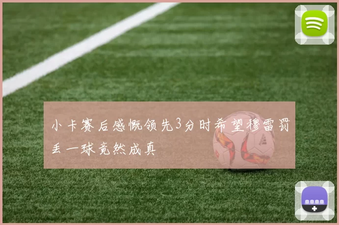 小卡赛后感慨领先3分时希望穆雷罚丢一球竟然成真