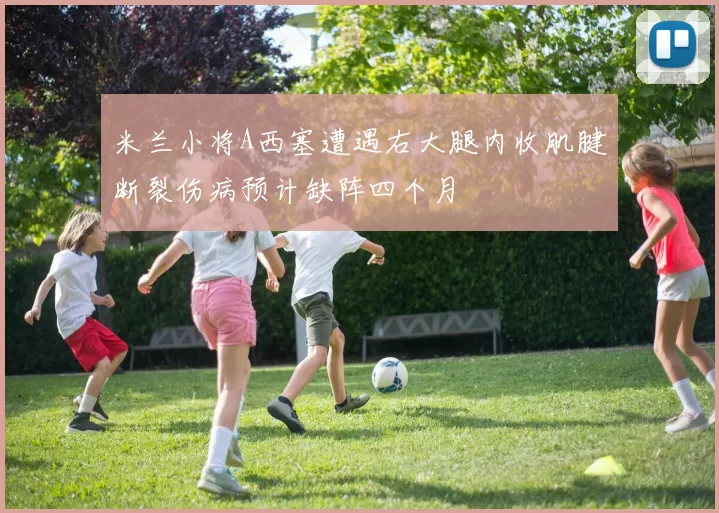 米兰小将A西塞遭遇右大腿内收肌腱断裂伤病预计缺阵四个月