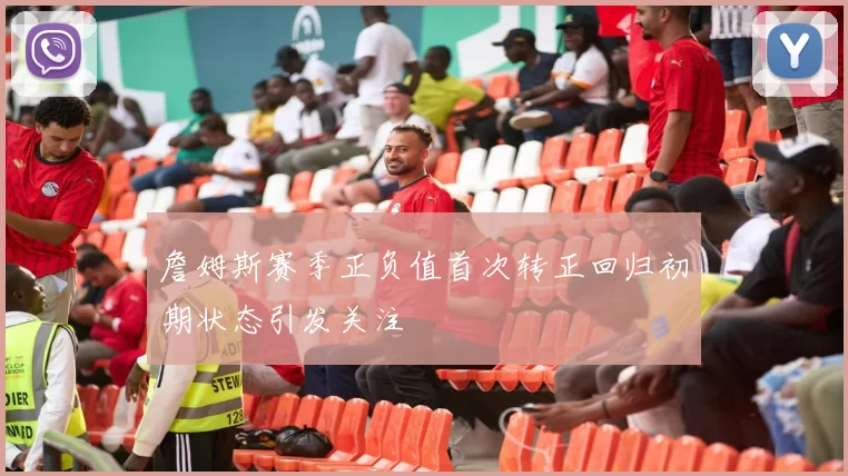 詹姆斯赛季正负值首次转正回归初期状态引发关注
