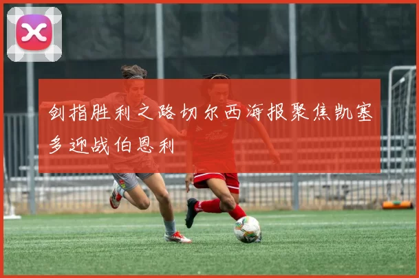 剑指胜利之路切尔西海报聚焦凯塞多迎战伯恩利