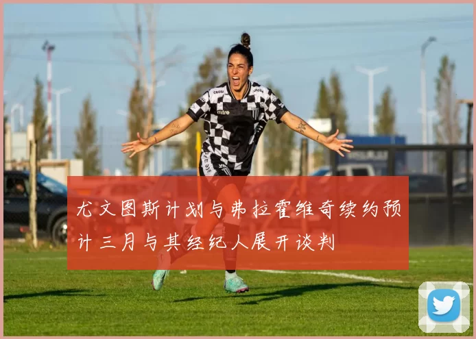 尤文图斯计划与弗拉霍维奇续约预计三月与其经纪人展开谈判