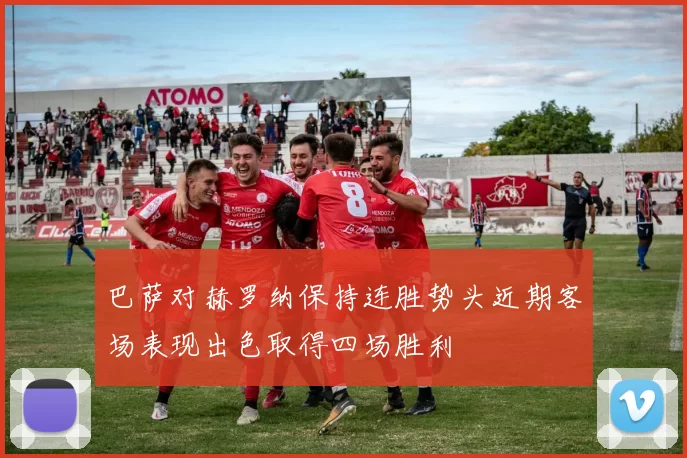 巴萨对赫罗纳保持连胜势头近期客场表现出色取得四场胜利