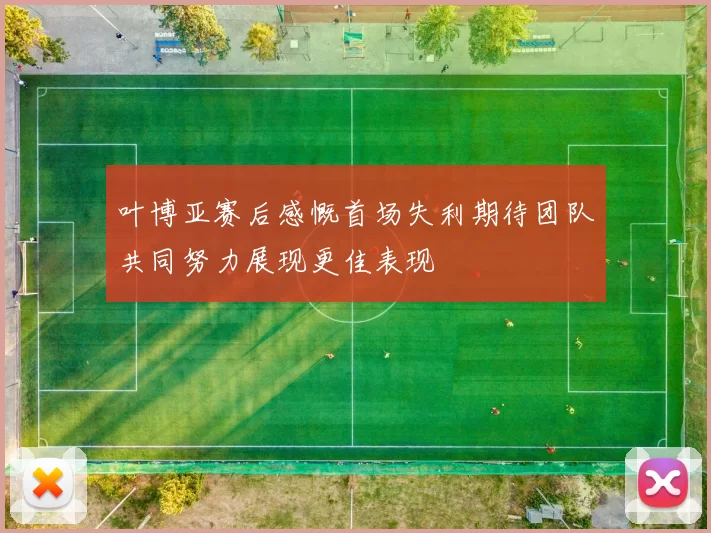 叶博亚赛后感慨首场失利期待团队共同努力展现更佳表现