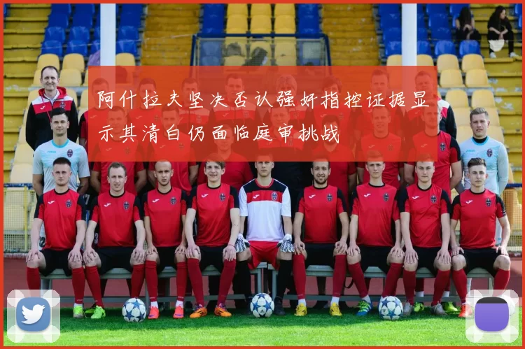 阿什拉夫坚决否认强奸指控证据显示其清白仍面临庭审挑战