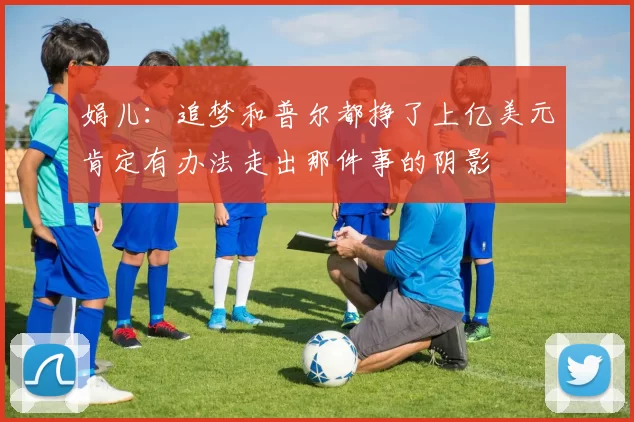 娟儿：追梦和普尔都挣了上亿美元肯定有办法走出那件事的阴影