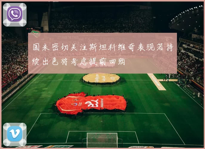 国米密切关注斯坦科维奇表现若持续出色将考虑提前回购